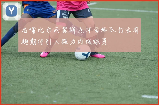 名嘴比尔西蒙斯点评黄蜂队打法有趣期待引入强力内线球员