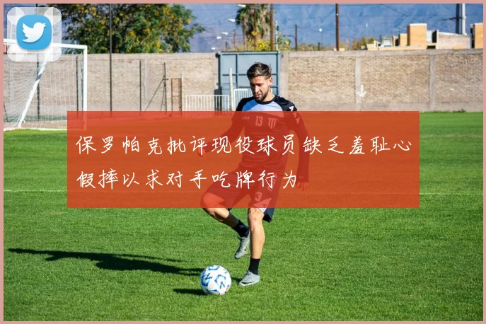 保罗帕克批评现役球员缺乏羞耻心假摔以求对手吃牌行为