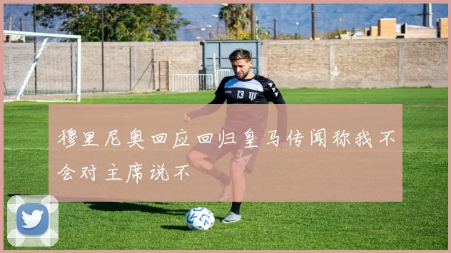 穆里尼奥回应回归皇马传闻称我不会对主席说不
