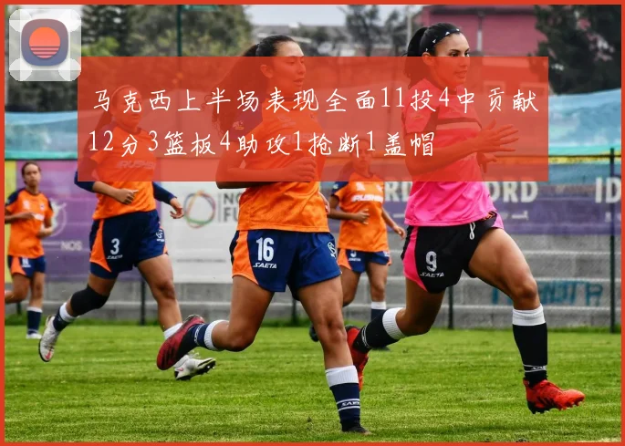 马克西上半场表现全面11投4中贡献12分3篮板4助攻1抢断1盖帽