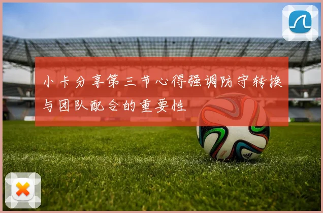 小卡分享第三节心得强调防守转换与团队配合的重要性