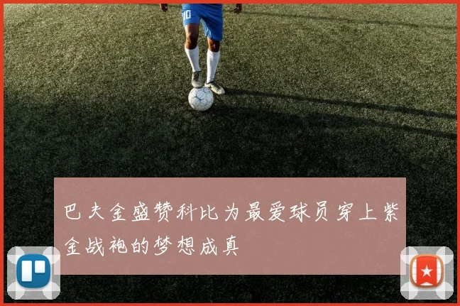 巴夫金盛赞科比为最爱球员穿上紫金战袍的梦想成真
