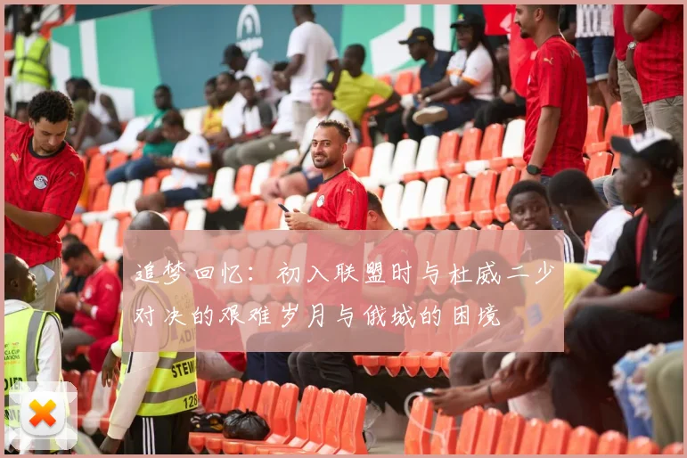 追梦回忆：初入联盟时与杜威二少对决的艰难岁月与俄城的困境