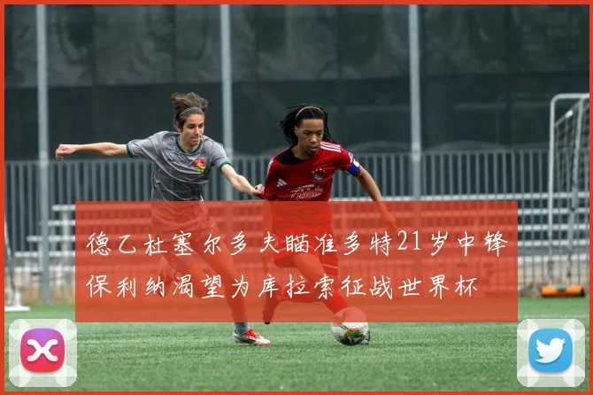 德乙杜塞尔多夫瞄准多特21岁中锋保利纳渴望为库拉索征战世界杯