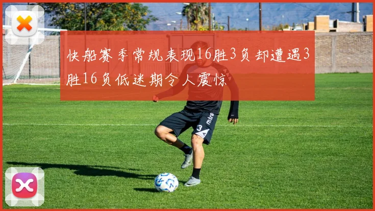 快船赛季常规表现16胜3负却遭遇3胜16负低迷期令人震惊